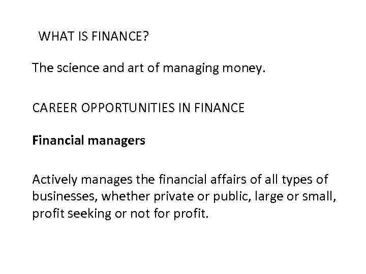 WHAT IS FINANCE? The science and art of managing money. CAREER OPPORTUNITIES IN FINANCE