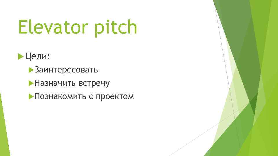 Elevator pitch Цели: Заинтересовать Назначить встречу Познакомить с проектом 