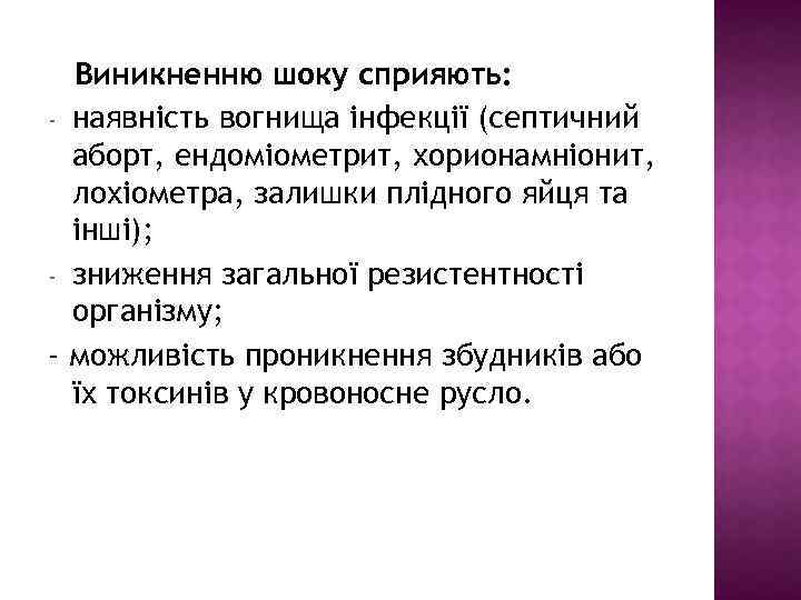 Виникненню шоку сприяють: - наявність вогнища інфекції (септичний аборт, ендоміометрит, хорионамніонит, лохіометра, залишки плідного