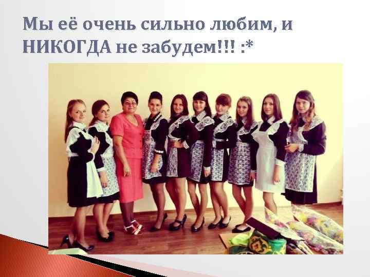 Мы её очень сильно любим, и НИКОГДА не забудем!!! : * 