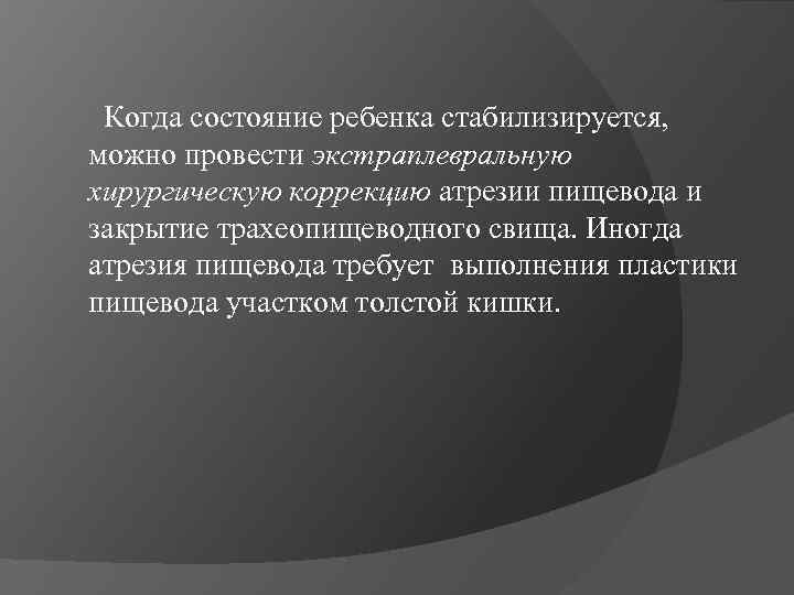  Когда состояние ребенка стабилизируется, можно провести экстраплевральную хирургическую коррекцию атрезии пищевода и закрытие