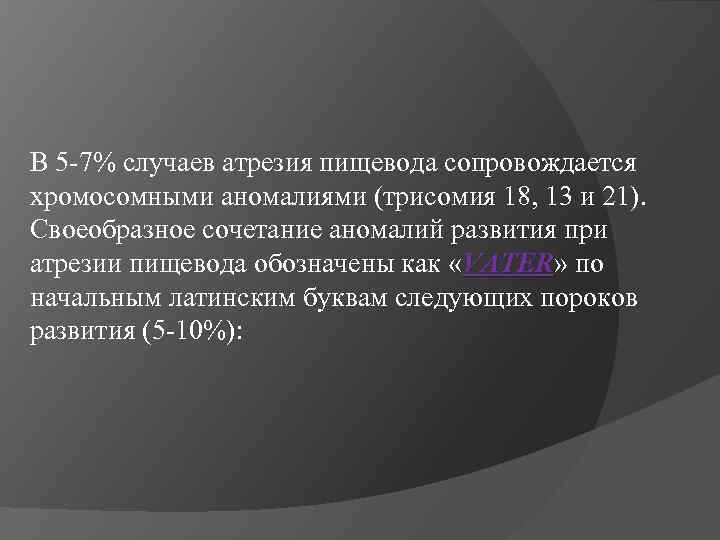 В 5 -7% случаев атрезия пищевода сопровождается хромосомными аномалиями (трисомия 18, 13 и 21).