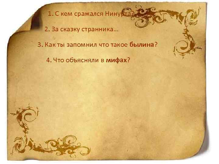 1. С кем сражался Нинурта? 2. За сказку странника… 3. Как ты запомнил что