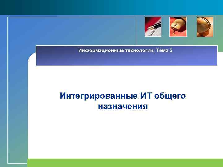 Информационные технологии, Тема 2 Интегрированные ИТ общего назначения 