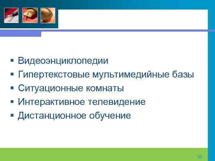 § § § Видеоэнциклопедии Гипертекстовые мультимедийные базы Ситуационные комнаты Интерактивное телевидение Дистанционное обучение 35
