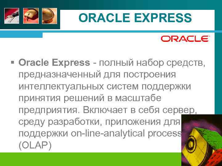 ORACLE EXPRESS § Oracle Express - полный набор средств, предназначенный для построения интеллектуальных систем