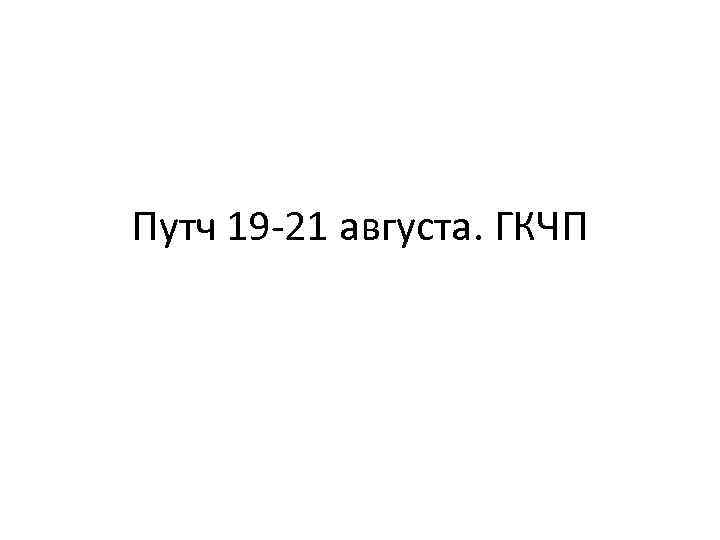 Путч 19 -21 августа. ГКЧП 