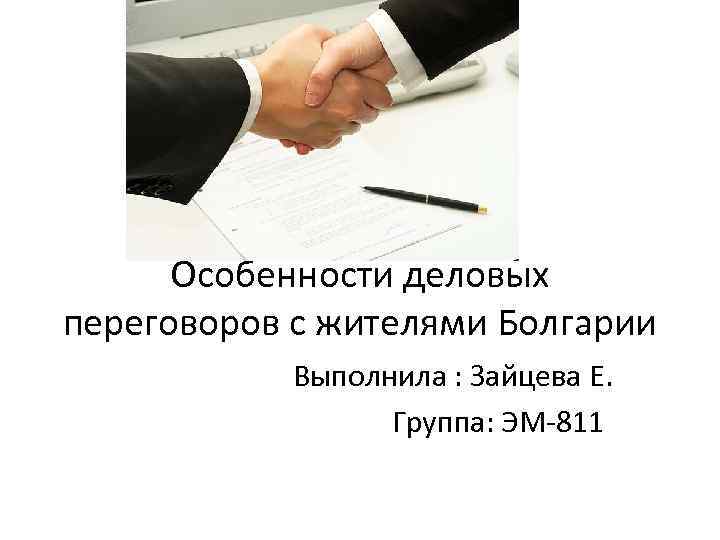 Особенности деловых переговоров с жителями Болгарии Выполнила : Зайцева Е. Группа: ЭМ-811 