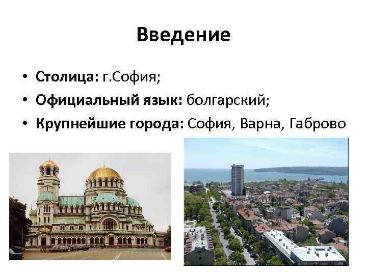 Введение • Столица: г. София; • Официальный язык: болгарский; • Крупнейшие города: София, Варна,