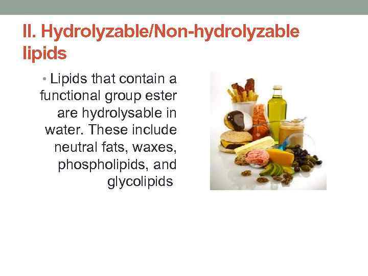 II. Hydrolyzable/Non-hydrolyzable lipids • Lipids that contain a functional group ester are hydrolysable in