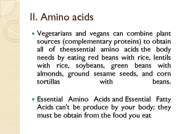 II. Amino acids Vegetarians and vegans can combine plant sources (complementary proteins) to obtain