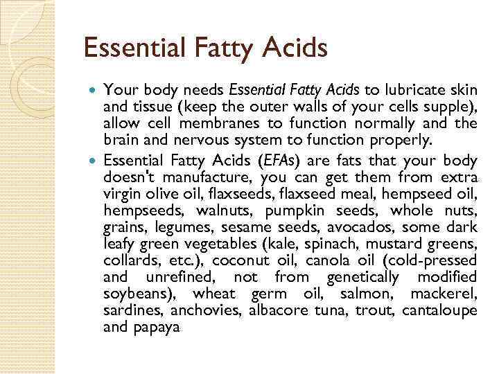 Essential Fatty Acids Your body needs Essential Fatty Acids to lubricate skin and tissue