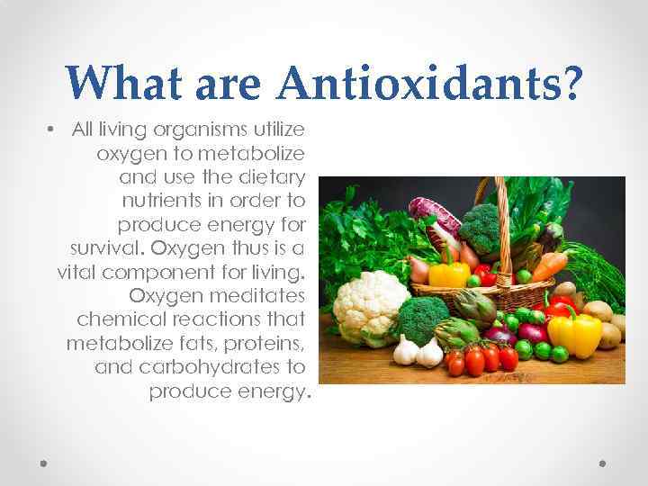 What are Antioxidants? • All living organisms utilize oxygen to metabolize and use the
