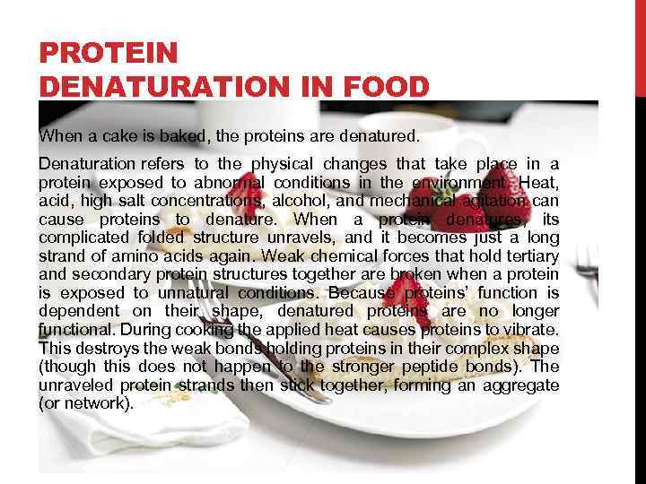 PROTEIN DENATURATION IN FOOD When a cake is baked, the proteins are denatured. Denaturation
