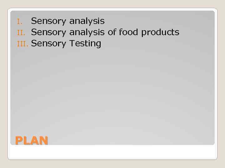 Sensory analysis II. Sensory analysis of food products III. Sensory Testing I. PLAN 