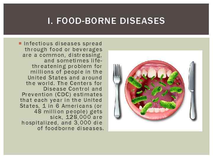 I. FOOD-BORNE DISEASES Infectious diseases spread through food or beverages are a common, distressing,