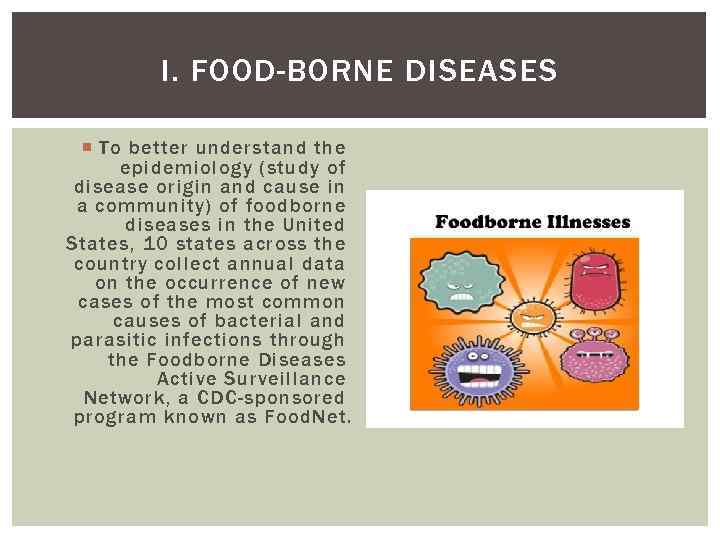 I. FOOD-BORNE DISEASES To better understand the epidemiology (study of disease origin and cause