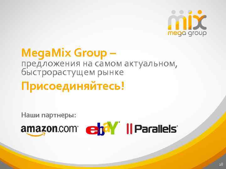 Mega. Mix Group – предложения на самом актуальном, быстрорастущем рынке Присоединяйтесь! Наши партнеры: 28