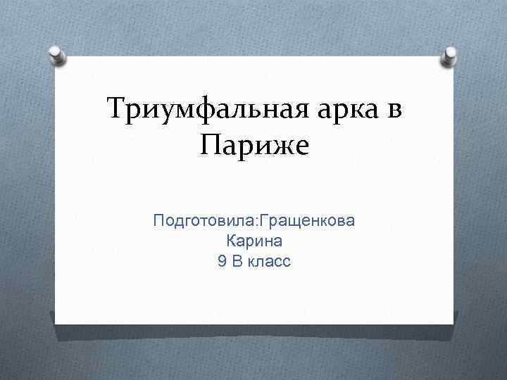 Триумфальная арка в Париже Подготовила: Гращенкова Карина 9 В класс 