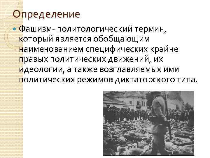 Определение Фашизм- политологический термин, который является обобщающим наименованием специфических крайне правых политических движений, их