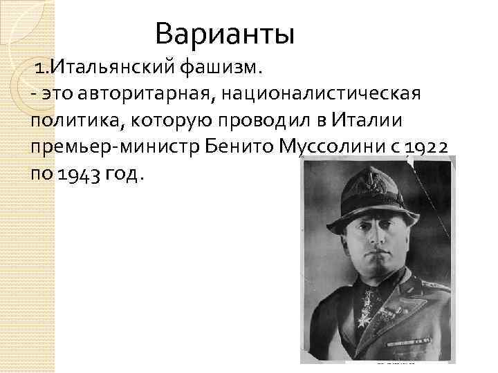 Варианты 1. Итальянский фашизм. - это авторитарная, националистическая политика, которую проводил в Италии премьер-министр