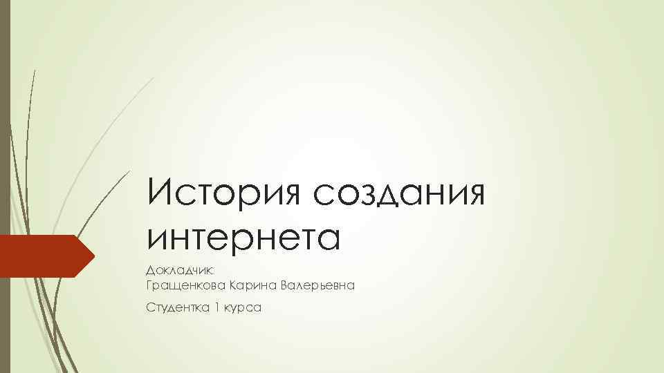 История создания интернета Докладчик Гращенкова Карина Валерьевна Студентка 1 курса 