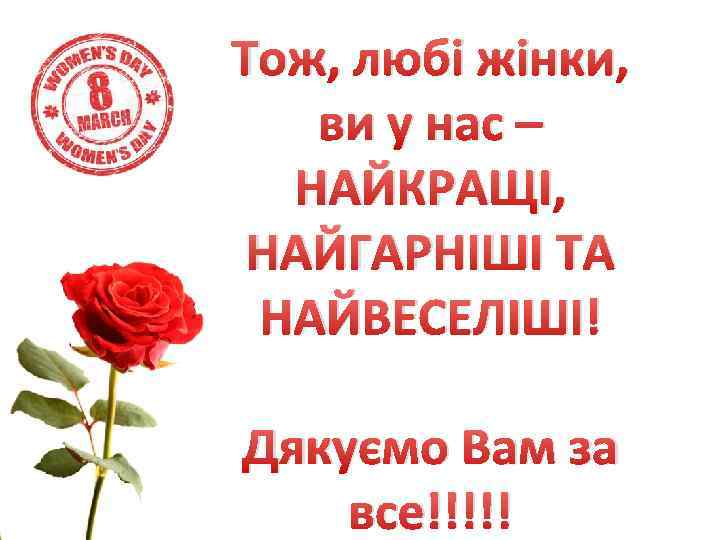 Тож, любі жінки, ви у нас – НАЙКРАЩІ, НАЙГАРНІШІ ТА НАЙВЕСЕЛІШІ! Дякуємо Вам за