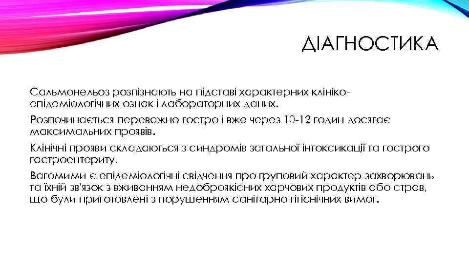 ДІАГНОСТИКА Сальмонельоз розпізнають на підставі характерних клінікоепідеміологічних ознак і лабораторних даних. Розпочинається переважно гостро