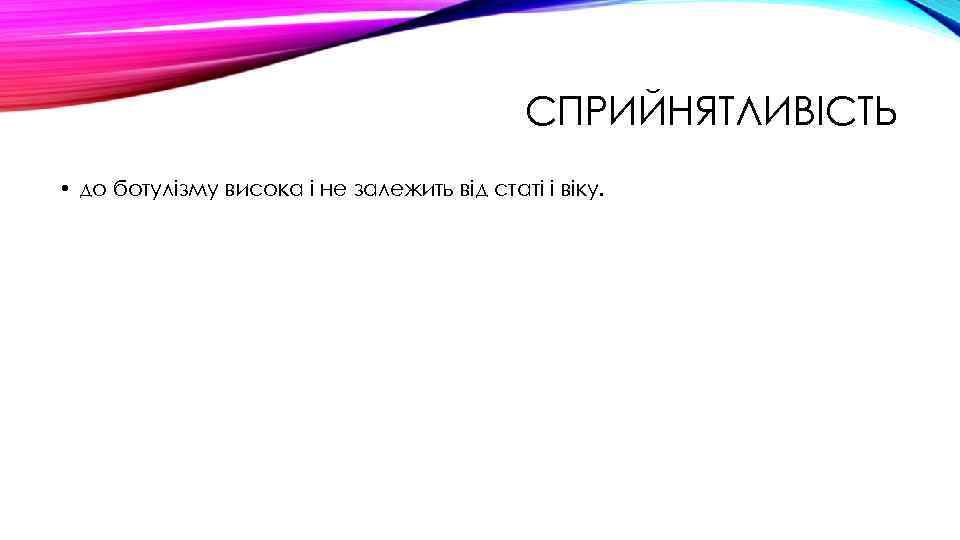 СПРИЙНЯТЛИВІСТЬ • до ботулізму висока і не залежить від статі і віку. 