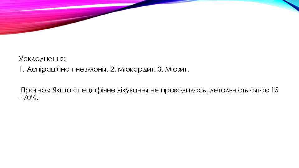 Ускладнення: 1. Аспіраційна пневмонія. 2. Міокардит. 3. Міозит. Прогноз: Якщо специфічне лікування не проводилось,