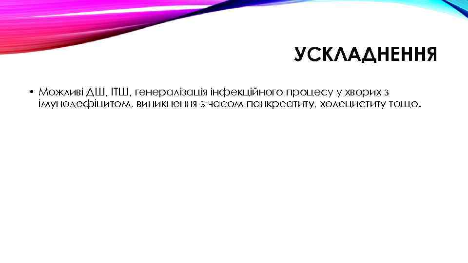 УСКЛАДНЕННЯ • Можливі ДШ, ІТШ, генералізація інфекційного процесу у хворих з імунодефіцитом, виникнення з