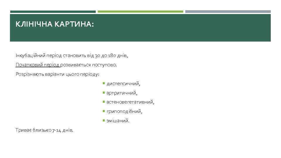 КЛІНІЧНА КАРТИНА: Інкубаційний період становить від 30 до 180 днів, Початковий період розвивається поступово.