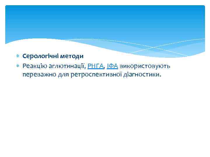  Серологічні методи Реакцію аглютинації, РНГА, ІФА використовують переважно для ретроспективної діагностики. 