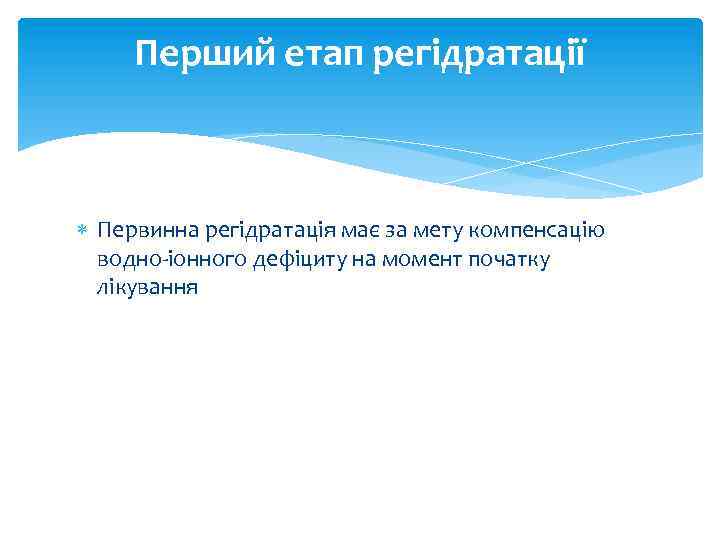 Перший етап регідратації Первинна регідратація має за мету компенсацію водно-іонного дефіциту на момент початку