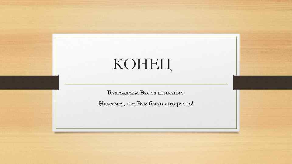 КОНЕЦ Благодарим Вас за внимание! Надеемся, что Вам было интересно! 