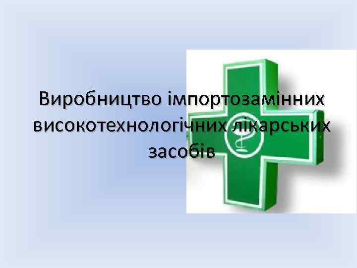 Виробництво імпортозамінних високотехнологічних лікарських засобів 