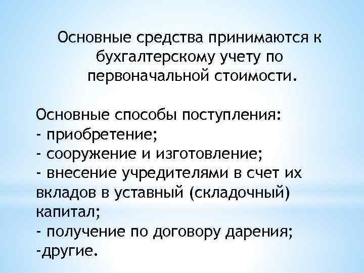 Основные средства принимаются к бухгалтерскому учету по первоначальной стоимости. Основные способы поступления: - приобретение;