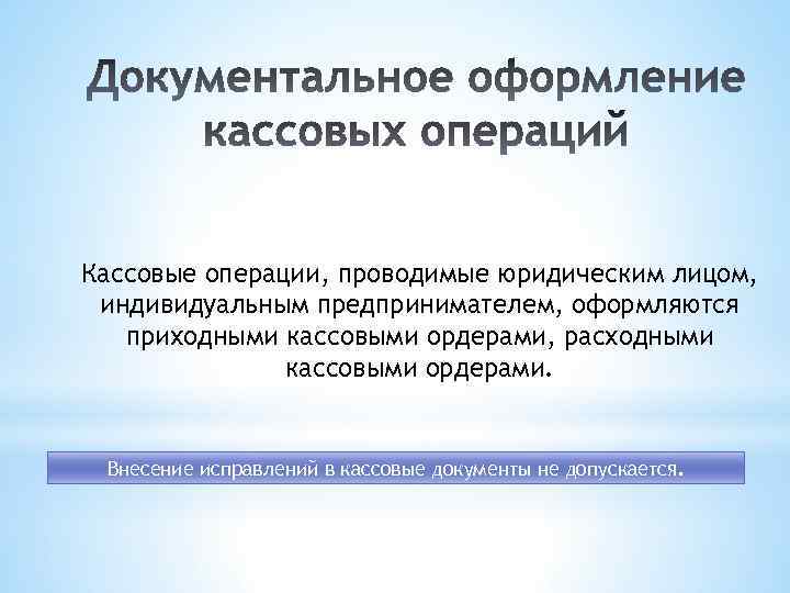 Кассовые операции, проводимые юридическим лицом, индивидуальным предпринимателем, оформляются приходными кассовыми ордерами, расходными кассовыми ордерами.