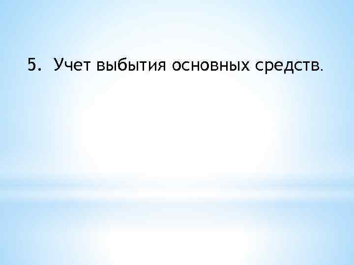 5. Учет выбытия основных средств. 