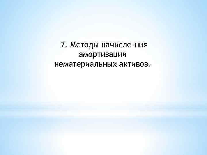 7. Методы начисле ния амортизации нематериальных активов. 