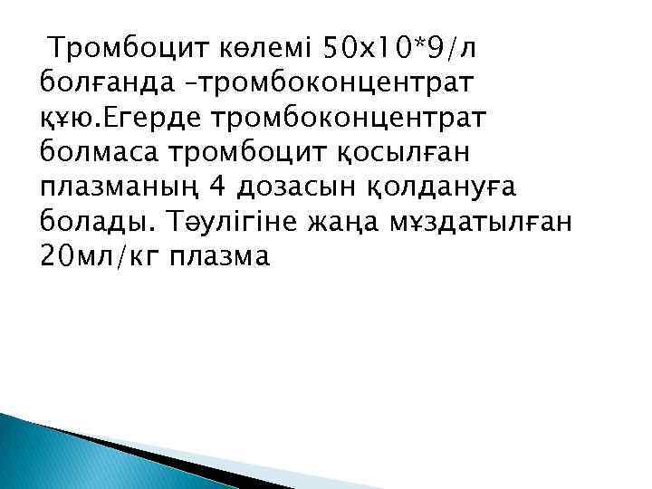 Тромбоцит көлемі 50 х10*9/л болғанда –тромбоконцентрат құю. Егерде тромбоконцентрат болмаса тромбоцит қосылған плазманың 4