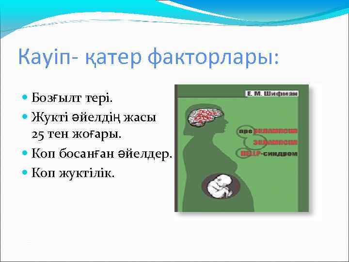 Кауіп- қатер факторлары: Бозғылт тері. Жукті әйелдің жасы 25 тен жоғары. Коп босанған әйелдер.