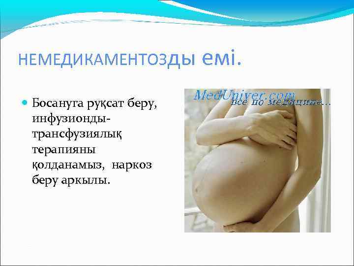 НЕМЕДИКАМЕНТОЗды Босануга руқсат беру, инфузиондытрансфузиялық терапияны қолданамыз, наркоз беру аркылы. емі. 