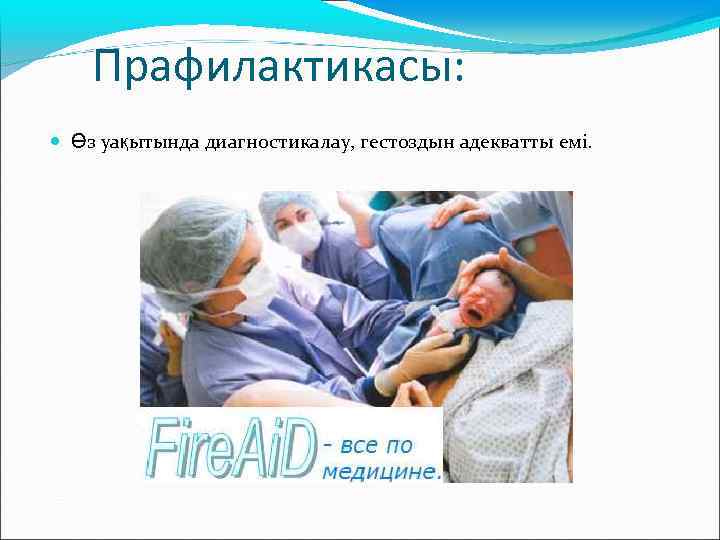 Прафилактикасы: Өз уақытында диагностикалау, гестоздын адекватты емі. 