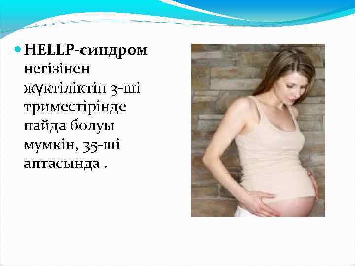  HELLP-синдром негізінен жүктіліктін 3 -ші триместірінде пайда болуы мумкін, 35 -ші аптасында. 