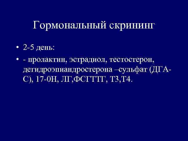 Гормональный скрининг • 2 -5 день: • - пролактин, эстрадиол, тестостерон, дегидроэпиандростерона –сульфат (ДГАС),