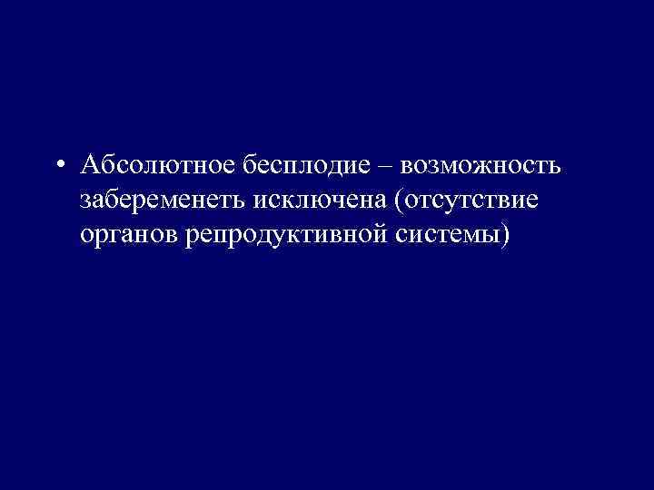  • Абсолютное бесплодие – возможность забеременеть исключена (отсутствие органов репродуктивной системы) 