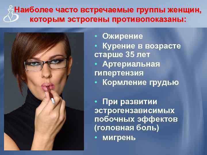Наиболее часто встречаемые группы женщин, которым эстрогены противопоказаны: • Ожирение • Курение в возрасте