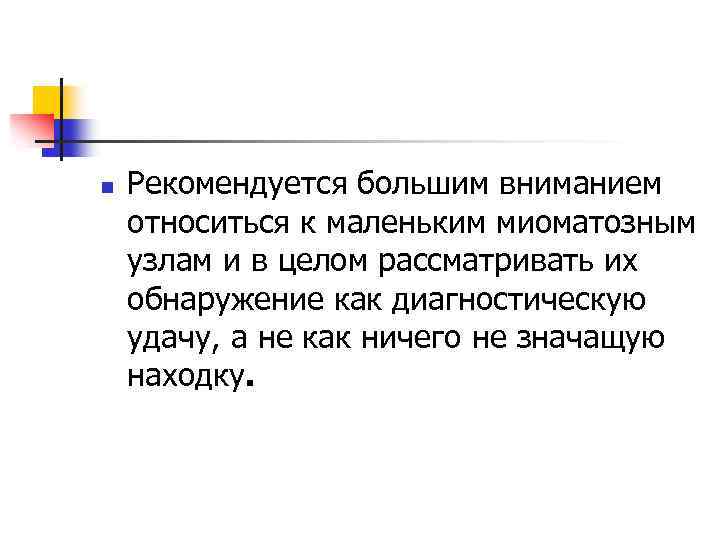 n Рекомендуется большим вниманием относиться к маленьким миоматозным узлам и в целом рассматривать их