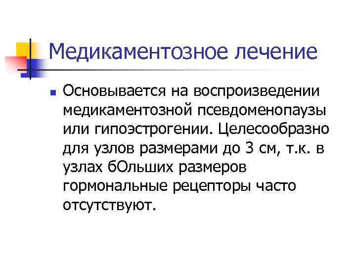 Медикаментозное лечение n Основывается на воспроизведении медикаментозной псевдоменопаузы или гипоэстрогении. Целесообразно для узлов размерами